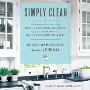 Simply Clean: The Proven Method for Keeping Your Home Organized, Clean, and Beautiful in Just 10 Minutes a Day