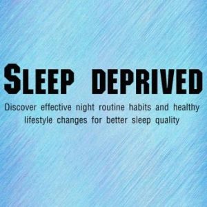 Sleep Deprived: discover effective night routine habits and healthy lifestyle changes for better sleep quality