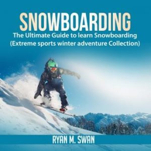 Snowboarding: The Ultimate Guide to learn Snowboarding (Extreme sports winter adventure Collection)
