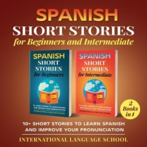 Spanish Short Stories for Beginners and Intermediate: 10+ Short Stories to Learn Spanish and Improve Your Pronunciation