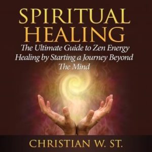 Spiritual Healing: The Ultimate Guide to Zen Energy Healing by Starting a Journey Beyond The Mind