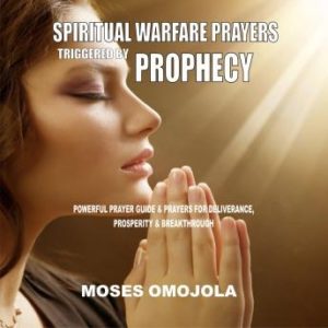 Spiritual Warfare Prayers Triggered By Prophecy: Powerful Prayer Guide & Prayers for Deliverance, Prosperity & Breakthrough