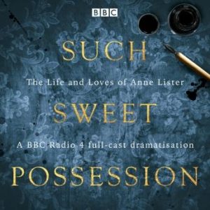 Such Sweet Possession: The Life and Loves of "Gentleman Jack", Anne Lister: A BBC Radio 4 dramatisation
