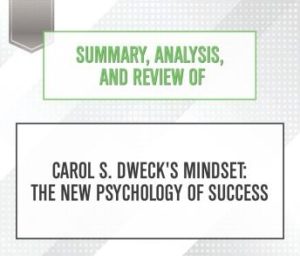 Summary, Analysis, and Review of Carol S. Dweck's Mindset : The New Psychology of Success