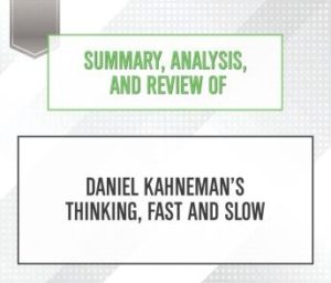 Summary, Analysis, and Review of Daniel Kahneman's Thinking, Fast and Slow