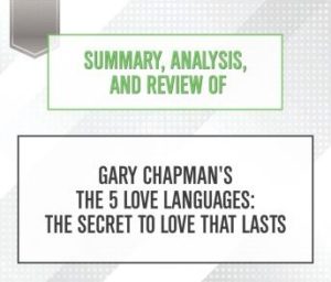 Summary, Analysis, and Review of Gary Chapman's The 5 Love Languages: The Secret to Love that Lasts