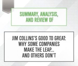 Summary, Analysis, and Review of Jim Collins's Good to Great: Why Some Companies Make the Leap...and Others Don't