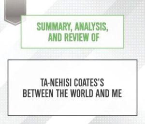 Summary, Analysis, and Review of Ta-Nehisi Coates's Between the World and Me