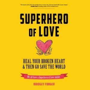 Superhero of Love: Heal Your Broken Heart & Then Go Save the World