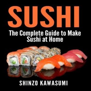 Sushi: The Complete Guide to Make Sushi at Home