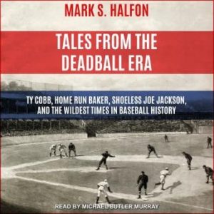 Tales from the Deadball Era: Ty Cobb, Home Run Baker, Shoeless Joe Jackson, and the Wildest Times in Baseball History