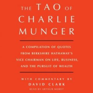 Tao of Charlie Munger: A Compilation of Quotes from Berkshire Hathaway's Vice Chairman on Life, Business, and the Pursuit of Wealth With Commentary by David Clark