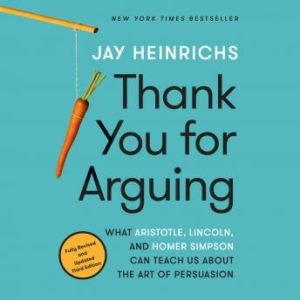 Thank You for Arguing, Third Edition: What Aristotle, Lincoln, and Homer Simpson Can Teach Us About the Art of Persuasion