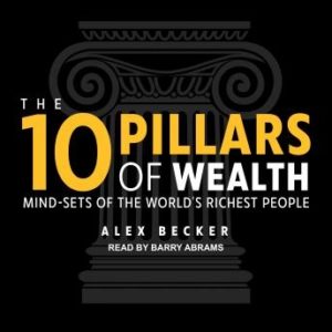 The 10 Pillars of Wealth: Mind-Sets of the World's Richest People