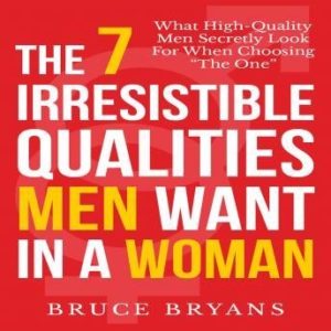 The 7 Irresistible Qualities Men Want in a Woman: What High-Quality Men Secretly Look for When Choosing the One