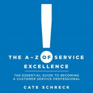 The A - Z of Service Excellence: The Essential Guide to Becoming a Customer Service Professional