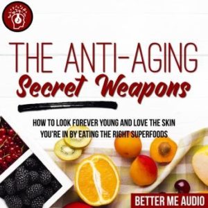 The Anti-Aging Secret Weapons: How to Look Forever Young And Love the Skin You're In By Eating the Right Superfoods