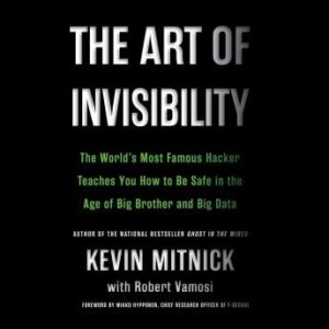 The Art of Invisibility: The World's Most Famous Hacker Teaches You How to Be Safe in the Age of Big Brother and Big Data