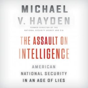The Assault on Intelligence: American National Security in an Age of Lies