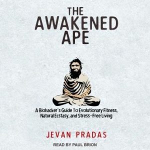 The Awakened Ape: A Biohacker's Guide to Evolutionary Fitness, Natural Ecstasy, and Stress-Free Living