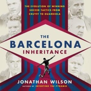 The Barcelona Inheritance: The Evolution of Winning Soccer Tactics from Cruyff to Guardiola