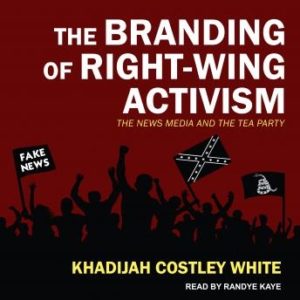 The Branding of Right-Wing Activism: The News Media and the Tea Party
