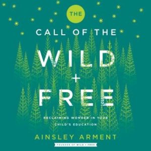 The Call of the Wild and Free: Reclaiming Wonder in Your Child's Education