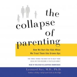 The Collapse of Parenting: How We Hurt Our Kids When We Treat Them like Grown-Ups