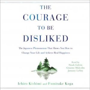 The Courage to Be Disliked: How to Free Yourself, Change Your Life, and Achieve Real Happiness