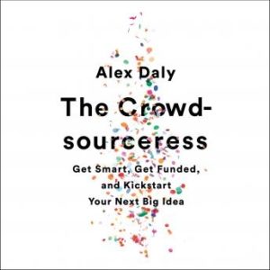 The Crowdsourceress: Get Smart, Get Funded, and Kickstart Your Next Big Idea