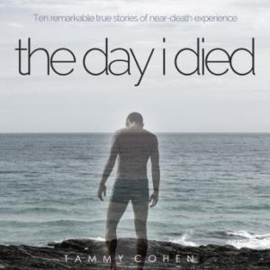 The Day I Died: Ten Remarkable True Stories of Neardeath Experience