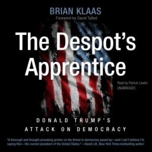 The Despot's Apprentice: Donald Trump's Attack on Democracy