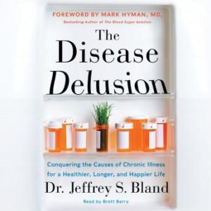 The Disease Delusion: Conquering the Causes of Chronic Illness for a Healthier, Longer, and Happier Life