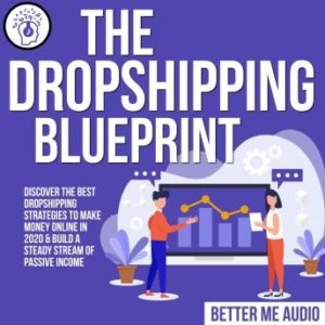 The Dropshipping Blueprint: Discover the Best Dropshipping Strategies to Make Money Online in 2020 & Build A Steady Stream of Passive Income