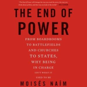 The End of Power: From Boardrooms to Battlefields and Churches to States, Why Being In Charge Isn't What It Used to Be