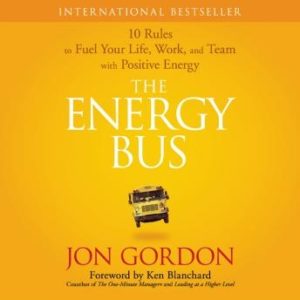 The Energy Bus: 10 Rules to Fuel Your Life, Work, and Team with Positive Energy