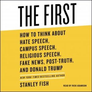 The First: How to Think About Hate Speech, Campus Speech, Religious Speech, Fake News, Post-Truth, and Donald Trump