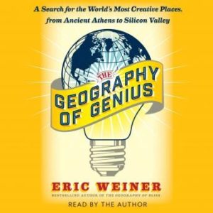 The Geography of Genius: A Search for the World's Most Creative Places from Ancient Athens to Silicon Valley