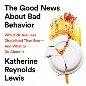 The Good News About Bad Behavior: Why Kids Are Less Disciplined Than Ever-And What to Do About It