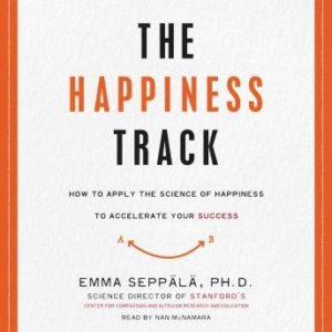 The Happiness Track: How to Apply the Science of Happiness to Accelerate Your Success