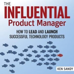 The Influential Product Manager: How to Lead and Launch Successful Technology Products