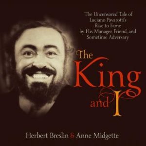 The King and I: The Uncensored Tale of Luciano Pavarotti's Rise to Fame by His Manager, Friend and Sometime Adversary