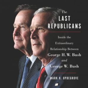 The Last Republicans: Inside the Extraordinary Relationship Between George H.W. Bush and George W. Bush