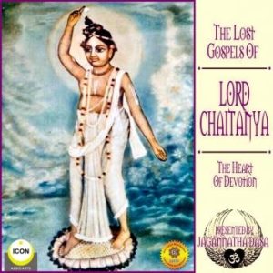 The Lost Gospels Of Lord Chaitanya - The heart Of Devotion