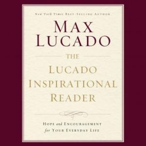 The Lucado Inspirational Reader: Hope and Encouragement for Your Everyday Life