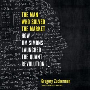 The Man Who Solved the Market: How Jim  Simons Launched the Quant Revolution