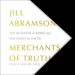 The Merchants of Truth: The Business of News and the Fight for Facts