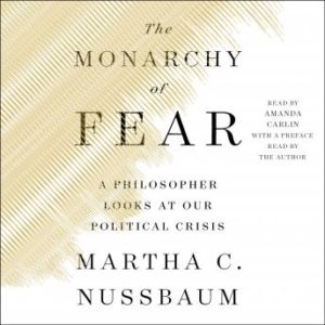 The Monarchy of Fear: A Philosopher Looks at Our Political Crisis