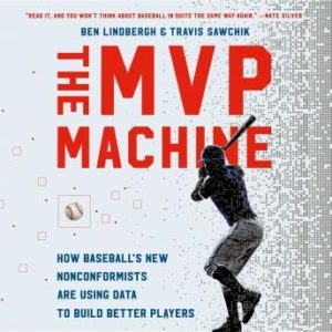 The MVP Machine: How Baseball's New Nonconformists Are Using Data to Build Better Players