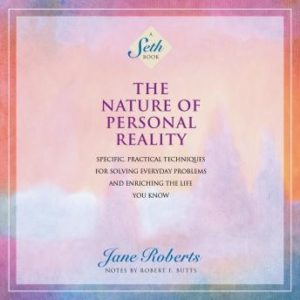 The Nature of Personal Reality: Specific, Practical Techniques for Solving Everyday Problems and Enriching the Life You Know